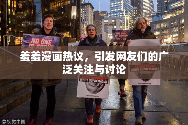 羞羞漫画热议，引发网友们的广泛关注与讨论