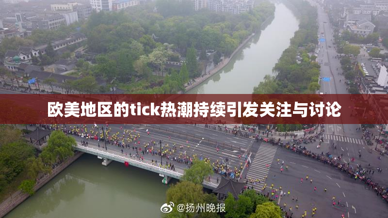 欧美地区的tick热潮持续引发关注与讨论
