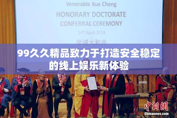 99久久精品致力于打造安全稳定的线上娱乐新体验