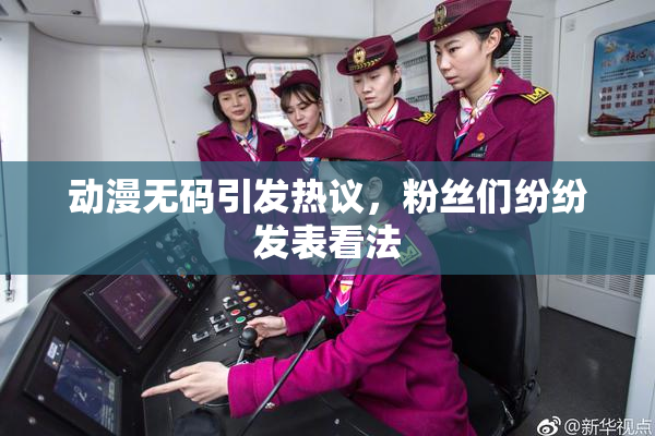 动漫无码引发热议，粉丝们纷纷发表看法