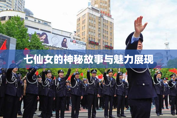 七仙女的神秘故事与魅力展现