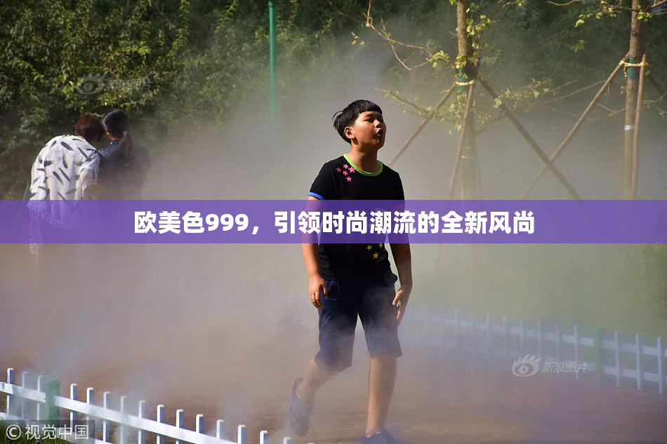 欧美色999，引领时尚潮流的全新风尚