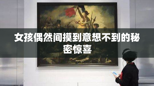 女孩偶然间摸到意想不到的秘密惊喜