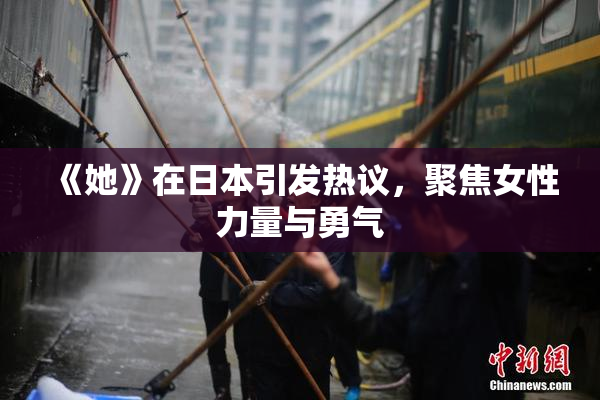 《她》在日本引发热议，聚焦女性力量与勇气