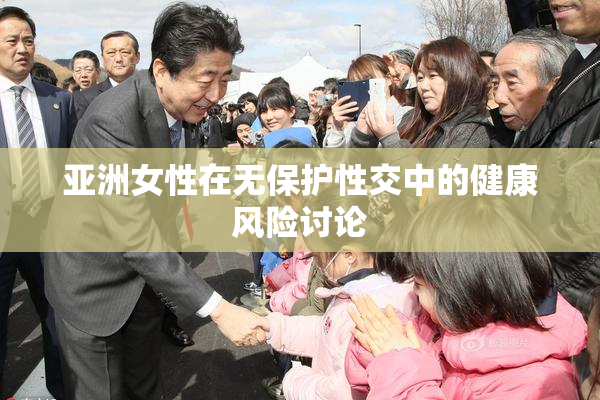 亚洲女性在无保护性交中的健康风险讨论
