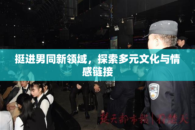 挺进男同新领域，探索多元文化与情感链接