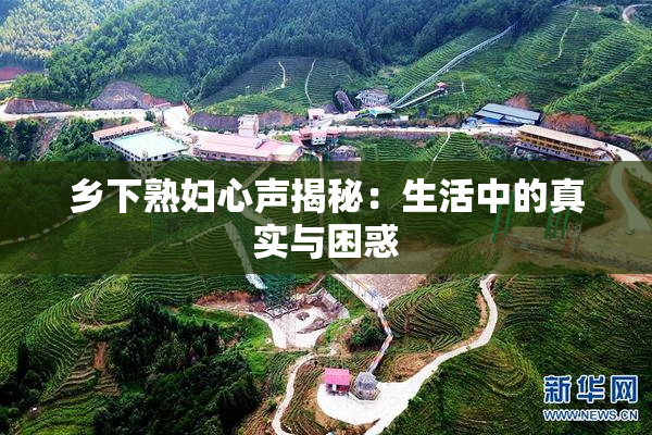 乡下熟妇心声揭秘：生活中的真实与困惑
