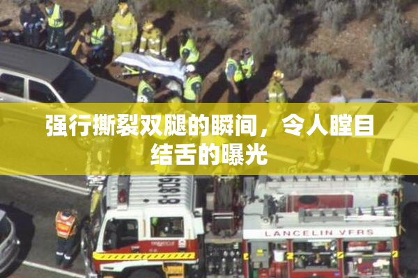 强行撕裂双腿的瞬间，令人瞠目结舌的曝光
