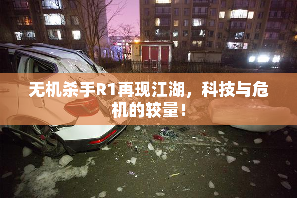 无机杀手R1再现江湖，科技与危机的较量！