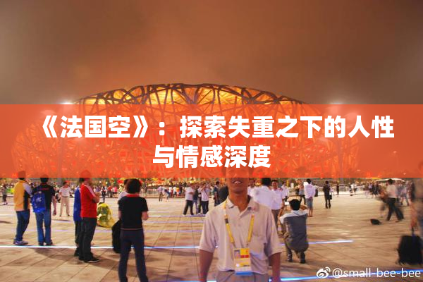 《法国空》：探索失重之下的人性与情感深度