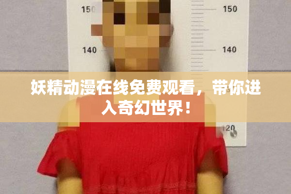 妖精动漫在线免费观看，带你进入奇幻世界！