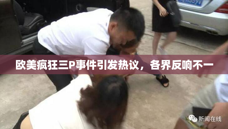 欧美疯狂三P事件引发热议，各界反响不一