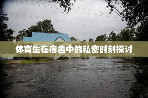 体育生在宿舍中的私密时刻探讨