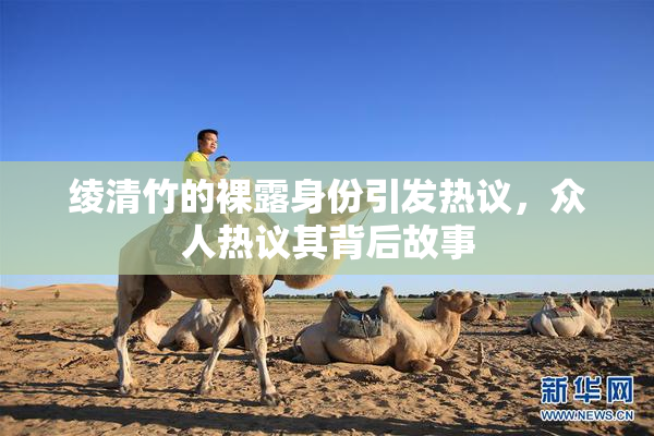绫清竹的裸露身份引发热议，众人热议其背后故事