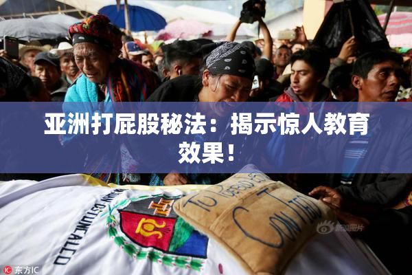 亚洲打屁股秘法：揭示惊人教育效果！