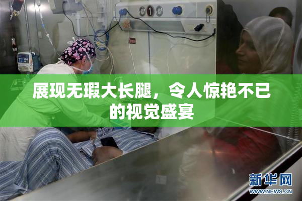 展现无瑕大长腿，令人惊艳不已的视觉盛宴