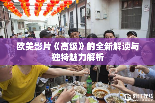 欧美影片《高级》的全新解读与独特魅力解析