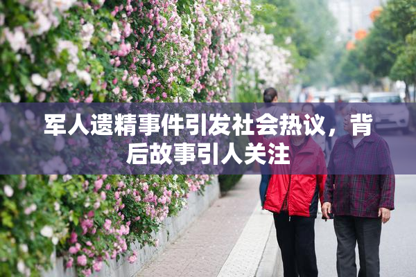 军人遗精事件引发社会热议，背后故事引人关注