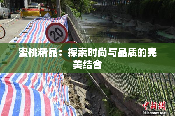 蜜桃精品：探索时尚与品质的完美结合