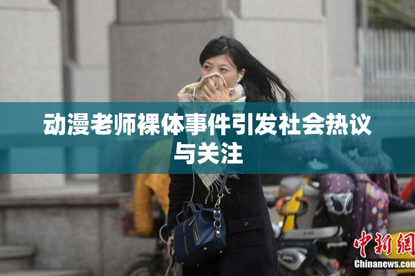 动漫老师裸体事件引发社会热议与关注