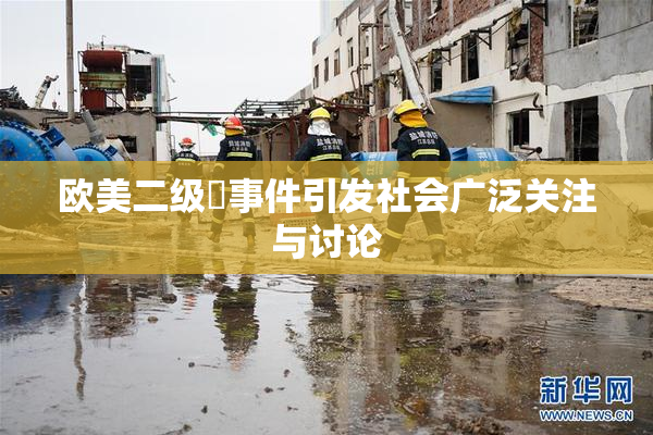 欧美二级婬事件引发社会广泛关注与讨论