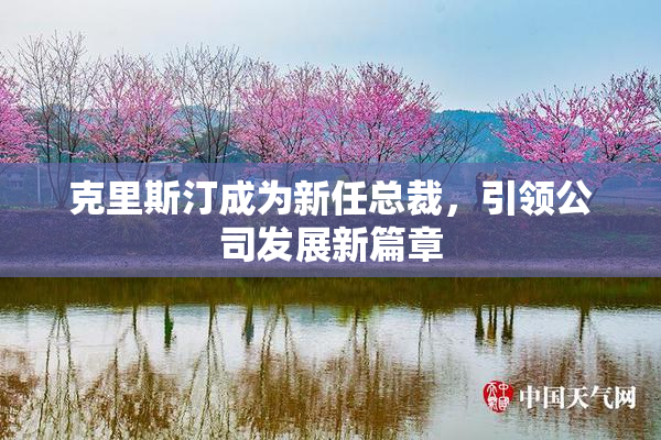 克里斯汀成为新任总裁，引领公司发展新篇章