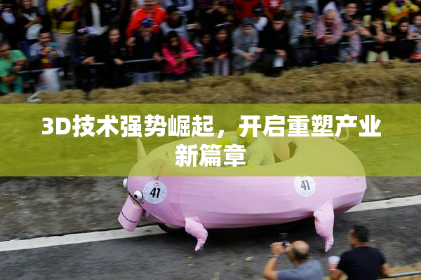 3D技术强势崛起，开启重塑产业新篇章