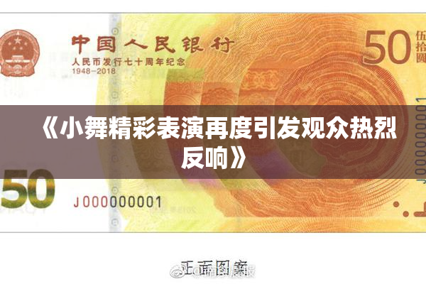 《小舞精彩表演再度引发观众热烈反响》