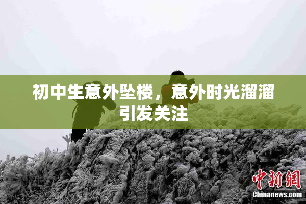 初中生意外坠楼，意外时光溜溜引发关注