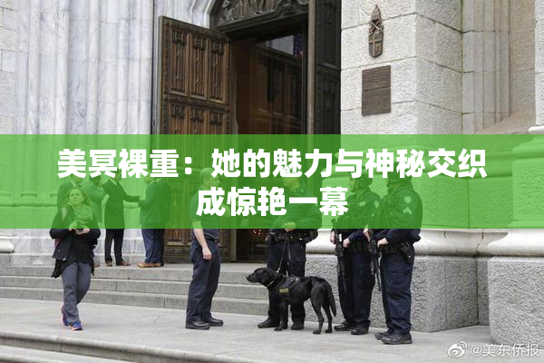 美冥裸重：她的魅力与神秘交织成惊艳一幕