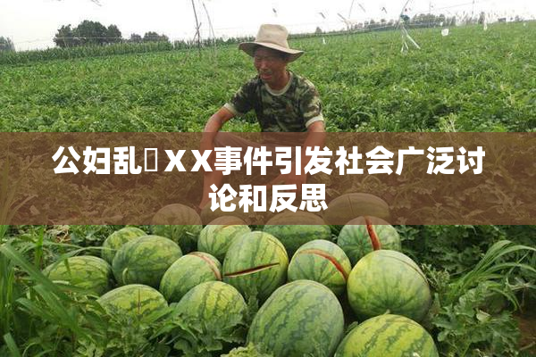 公妇乱婬ⅩX事件引发社会广泛讨论和反思
