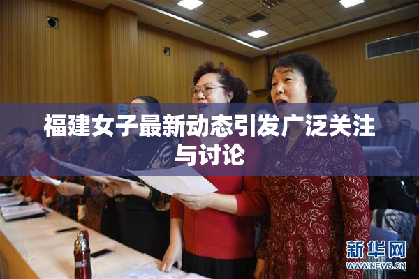福建女子最新动态引发广泛关注与讨论