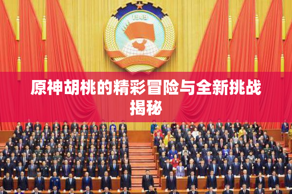 原神胡桃的精彩冒险与全新挑战揭秘