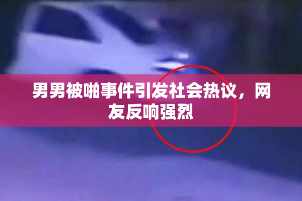 男男被啪事件引发社会热议，网友反响强烈