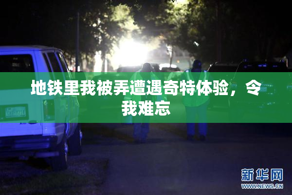 地铁里我被弄遭遇奇特体验，令我难忘