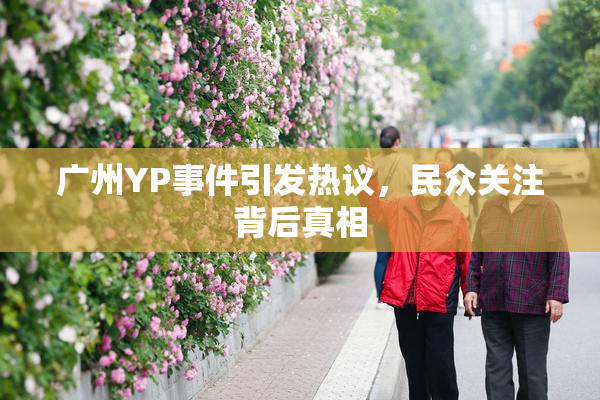 广州YP事件引发热议，民众关注背后真相