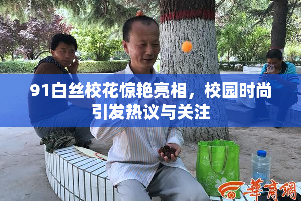 91白丝校花惊艳亮相，校园时尚引发热议与关注