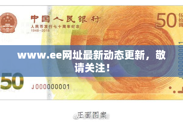 www.ee网址最新动态更新，敬请关注！