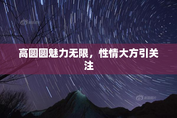 高圆圆魅力无限，性情大方引关注