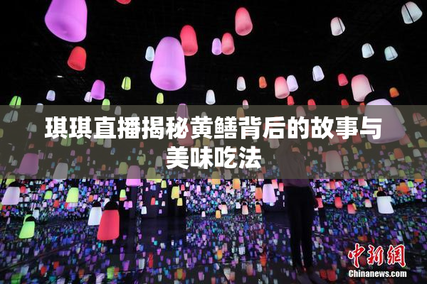 琪琪直播揭秘黄鳝背后的故事与美味吃法