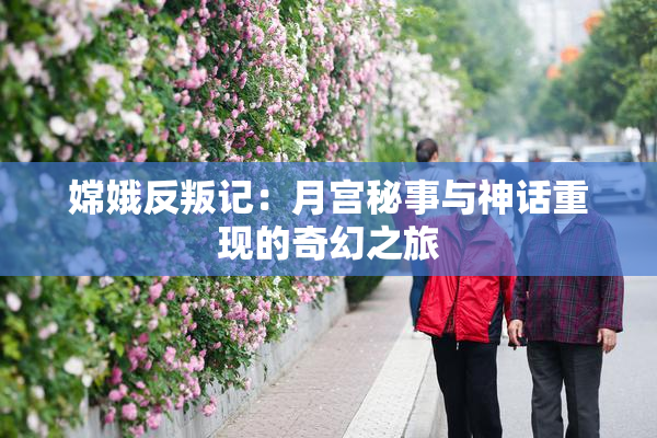 嫦娥反叛记：月宫秘事与神话重现的奇幻之旅