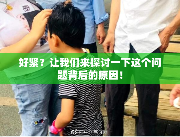 好紧？让我们来探讨一下这个问题背后的原因！