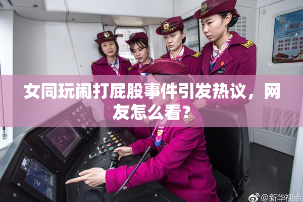女同玩闹打屁股事件引发热议，网友怎么看？