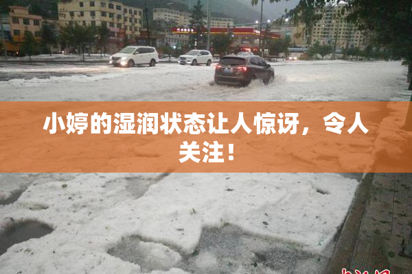 小婷的湿润状态让人惊讶，令人关注！