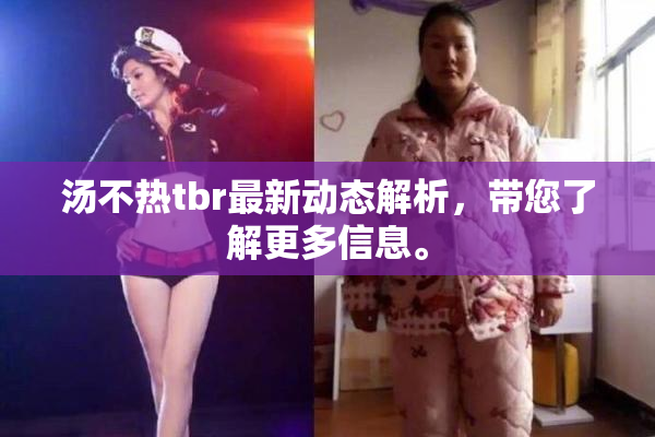 汤不热tbr最新动态解析，带您了解更多信息。