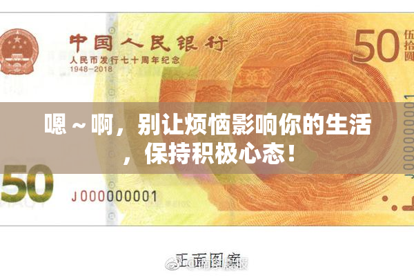 嗯～啊，别让烦恼影响你的生活，保持积极心态！
