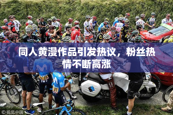 同人黄漫作品引发热议，粉丝热情不断高涨