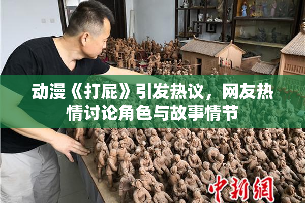 动漫《打屁》引发热议，网友热情讨论角色与故事情节