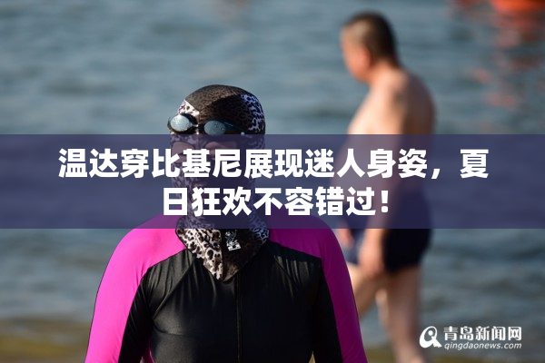 温达穿比基尼展现迷人身姿，夏日狂欢不容错过！