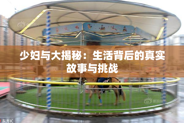 少妇与大揭秘：生活背后的真实故事与挑战